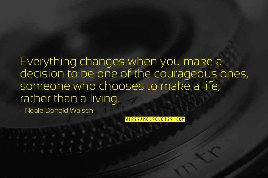 Living Life With Someone Quotes By Neale Donald Walsch: Everything changes when you make a decision to