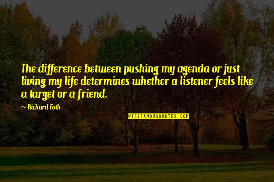 Living Life With Your Best Friend Quotes By Richard Foth: The difference between pushing my agenda or just
