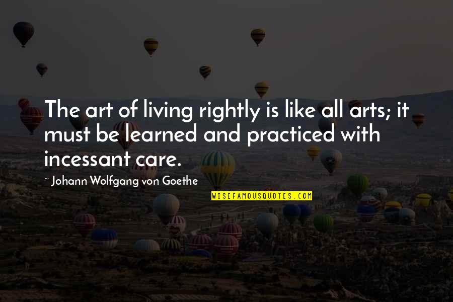 Living Life Without A Care Quotes By Johann Wolfgang Von Goethe: The art of living rightly is like all