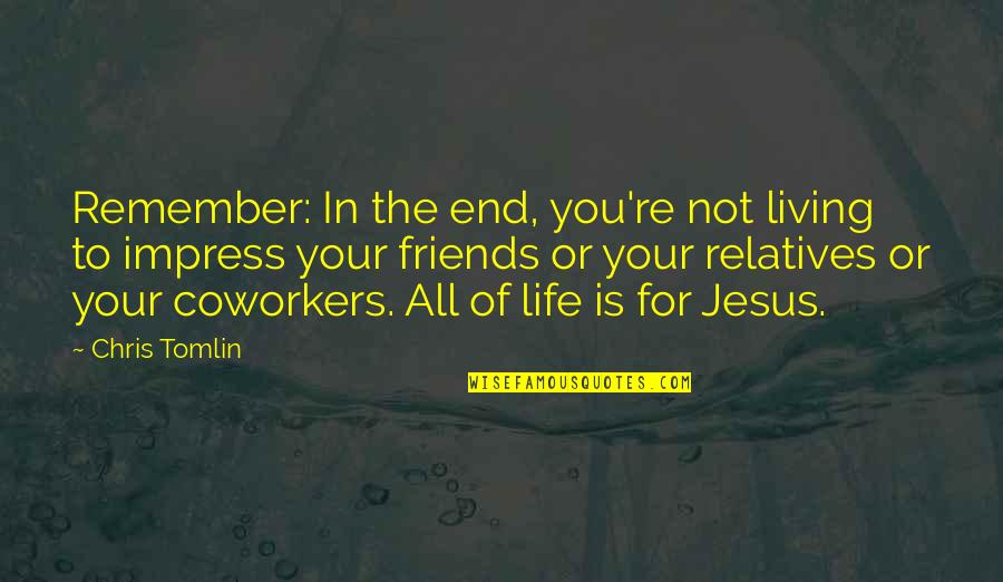 Living Life Without Friends Quotes By Chris Tomlin: Remember: In the end, you're not living to