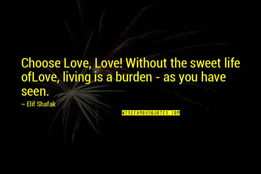 Living Life Without You Quotes By Elif Shafak: Choose Love, Love! Without the sweet life ofLove,