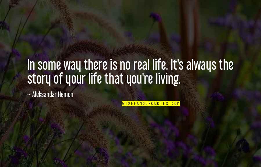 Living Life Your Way Quotes By Aleksandar Hemon: In some way there is no real life.