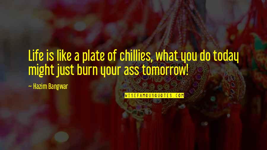 Living Like There Is No Tomorrow Quotes By Hazim Bangwar: Life is like a plate of chillies, what