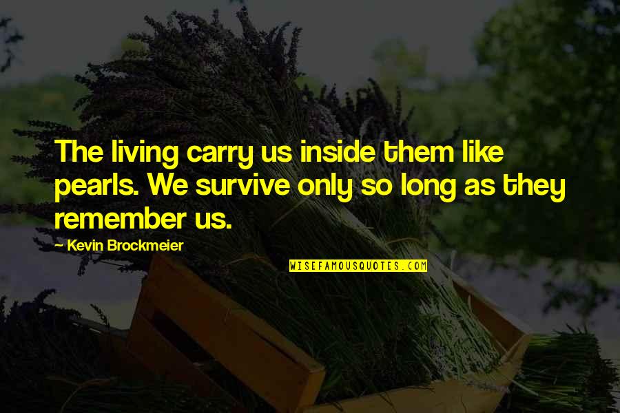 Living Long Quotes By Kevin Brockmeier: The living carry us inside them like pearls.