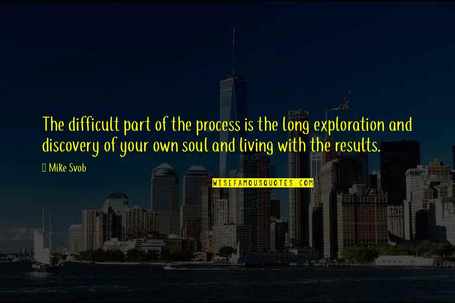Living Long Quotes By Mike Svob: The difficult part of the process is the