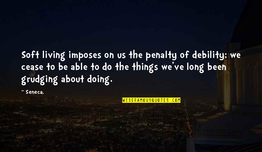 Living Long Quotes By Seneca.: Soft living imposes on us the penalty of