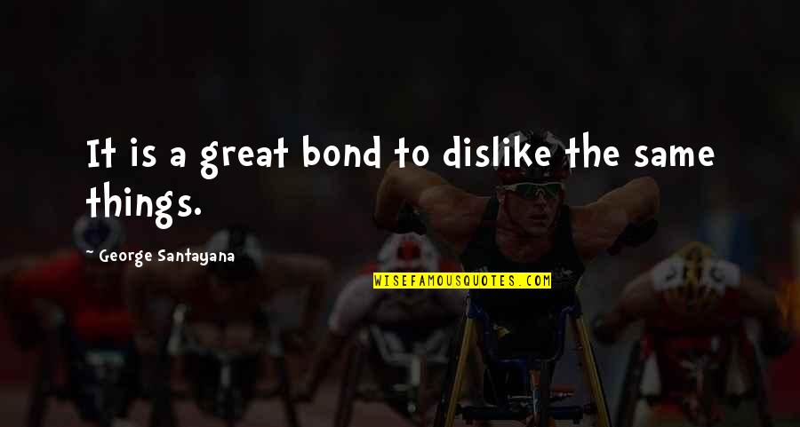 Living Modestly Quotes By George Santayana: It is a great bond to dislike the