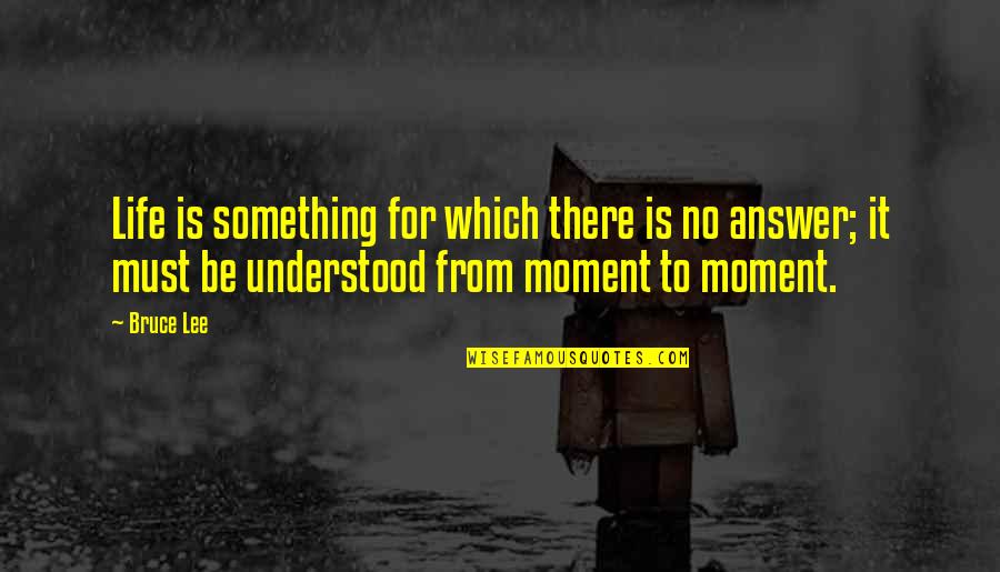 Living Moment To Moment Quotes By Bruce Lee: Life is something for which there is no