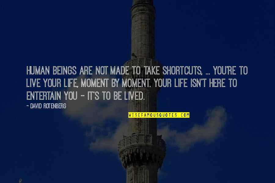 Living Moment To Moment Quotes By David Rotenberg: Human beings are not made to take shortcuts,