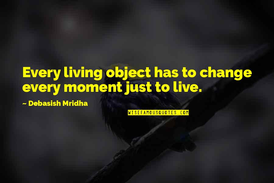 Living Moment To Moment Quotes By Debasish Mridha: Every living object has to change every moment