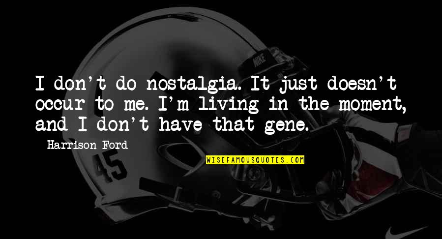 Living Moment To Moment Quotes By Harrison Ford: I don't do nostalgia. It just doesn't occur