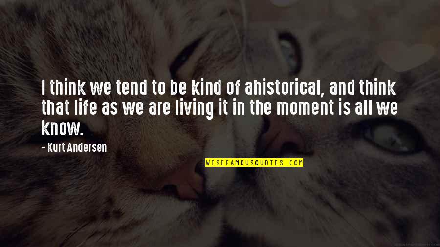 Living Moment To Moment Quotes By Kurt Andersen: I think we tend to be kind of