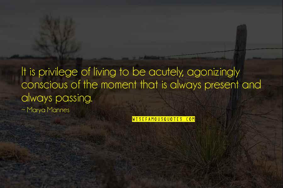 Living Moment To Moment Quotes By Marya Mannes: It is privilege of living to be acutely,