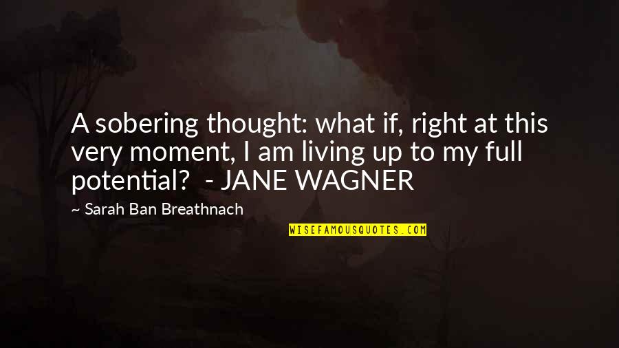 Living Moment To Moment Quotes By Sarah Ban Breathnach: A sobering thought: what if, right at this