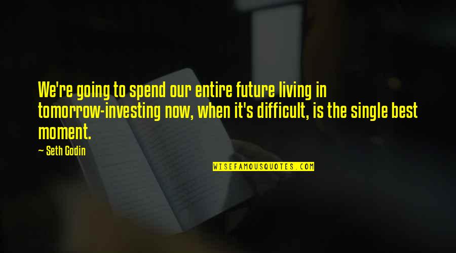 Living Moment To Moment Quotes By Seth Godin: We're going to spend our entire future living