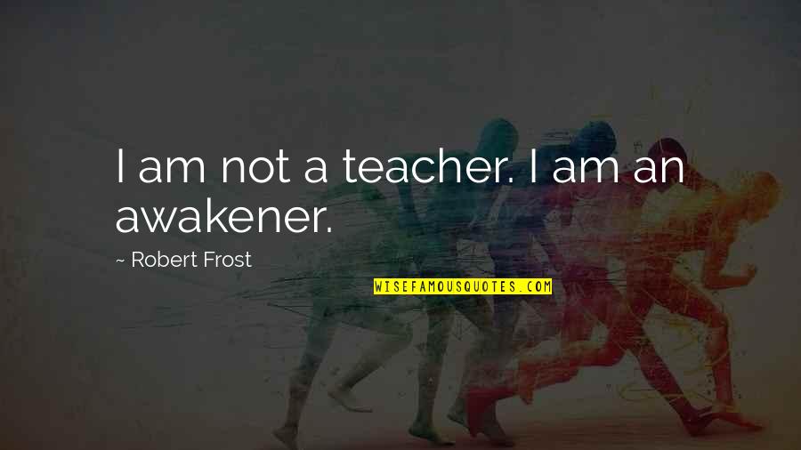 Living My Crazy Life Quotes By Robert Frost: I am not a teacher. I am an