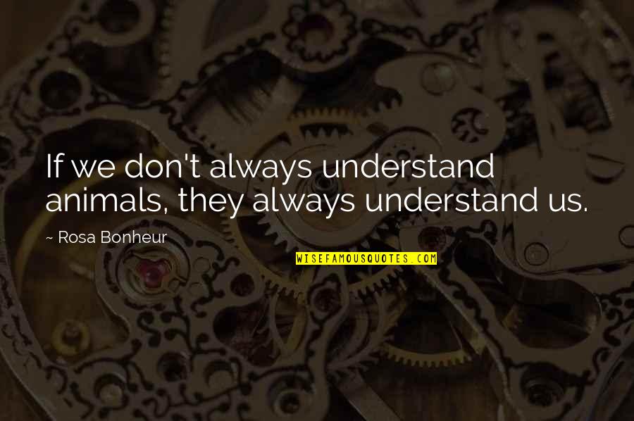 Living My Crazy Life Quotes By Rosa Bonheur: If we don't always understand animals, they always