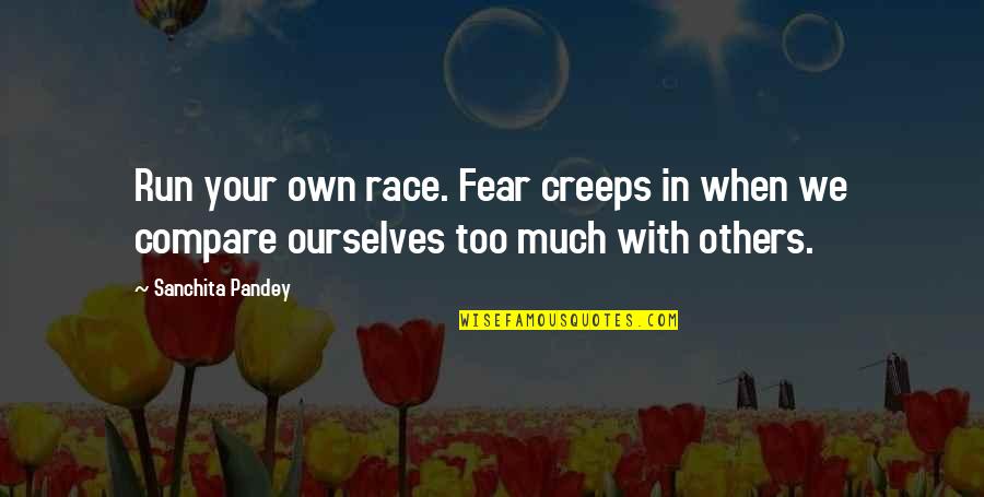 Living My Life Happy Quotes By Sanchita Pandey: Run your own race. Fear creeps in when