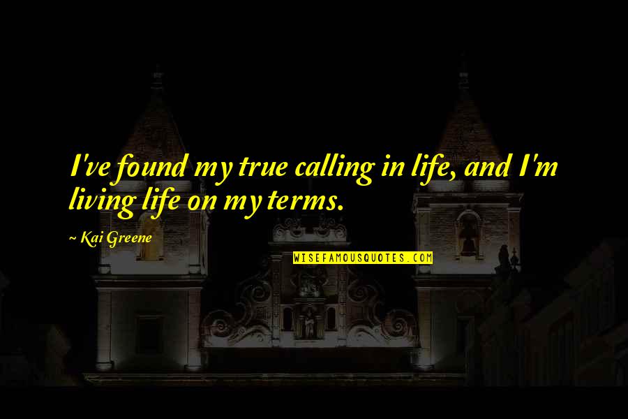 Living My Life On My Own Terms Quotes By Kai Greene: I've found my true calling in life, and