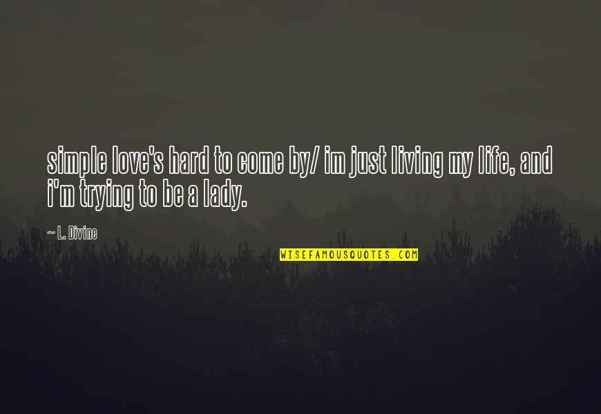 Living My Life Quotes By L. Divine: simple love's hard to come by/ im just