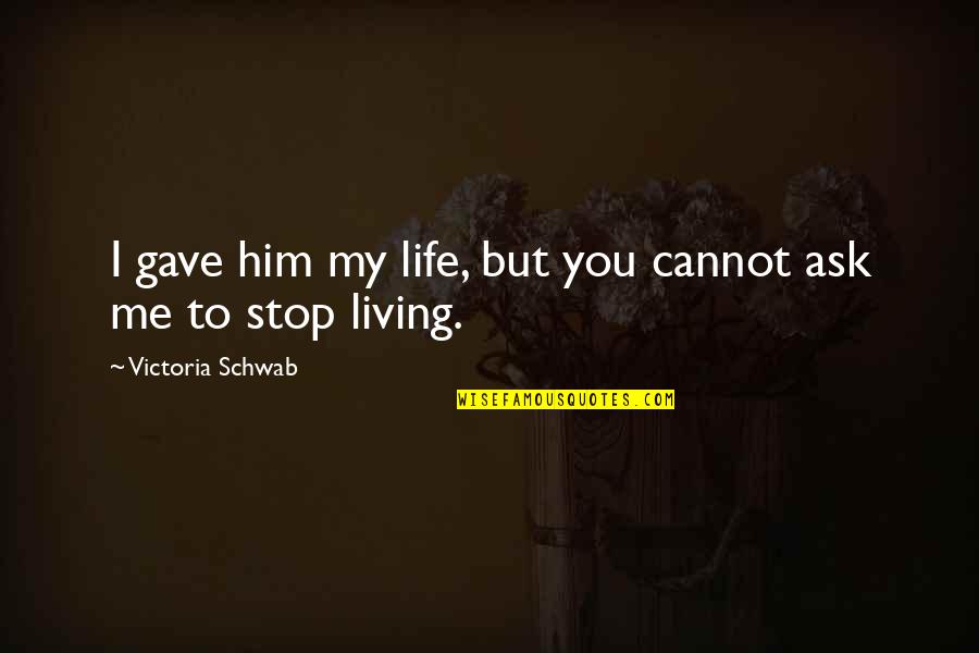 Living My Life Quotes By Victoria Schwab: I gave him my life, but you cannot