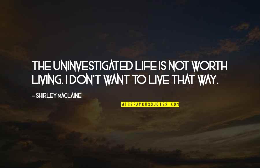 Living My Life The Way I Want Quotes By Shirley Maclaine: The uninvestigated life is not worth living. I