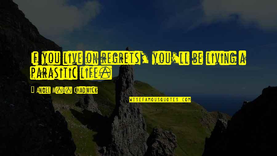 Living My Life With No Regrets Quotes By Angel M.B. Chadwick: If you live on regrets, you'll be living