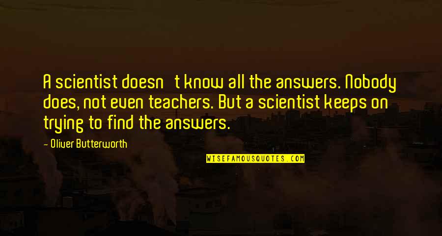 Living My Life With No Regrets Quotes By Oliver Butterworth: A scientist doesn't know all the answers. Nobody