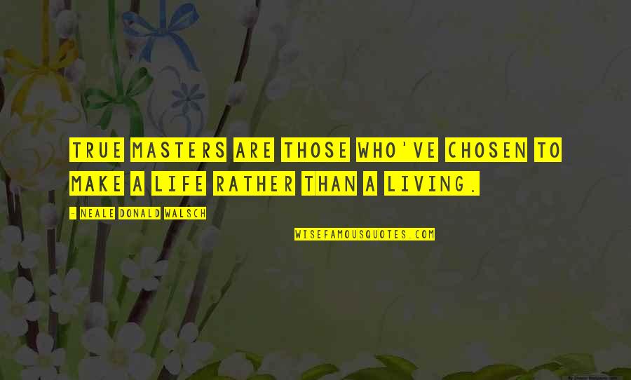 Living My Life Without You Quotes By Neale Donald Walsch: True masters are those who've chosen to make