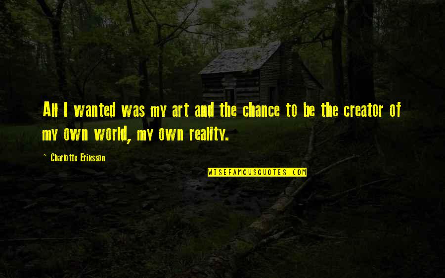 Living My Own Life Quotes By Charlotte Eriksson: All I wanted was my art and the