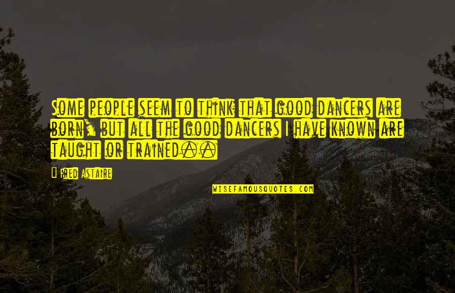 Living Naturally Quotes By Fred Astaire: Some people seem to think that good dancers
