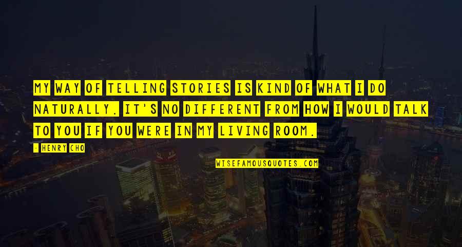Living Naturally Quotes By Henry Cho: My way of telling stories is kind of