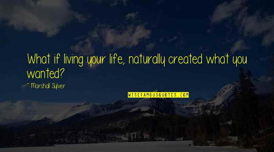 Living Naturally Quotes By Marshall Sylver: What if living your life, naturally created what