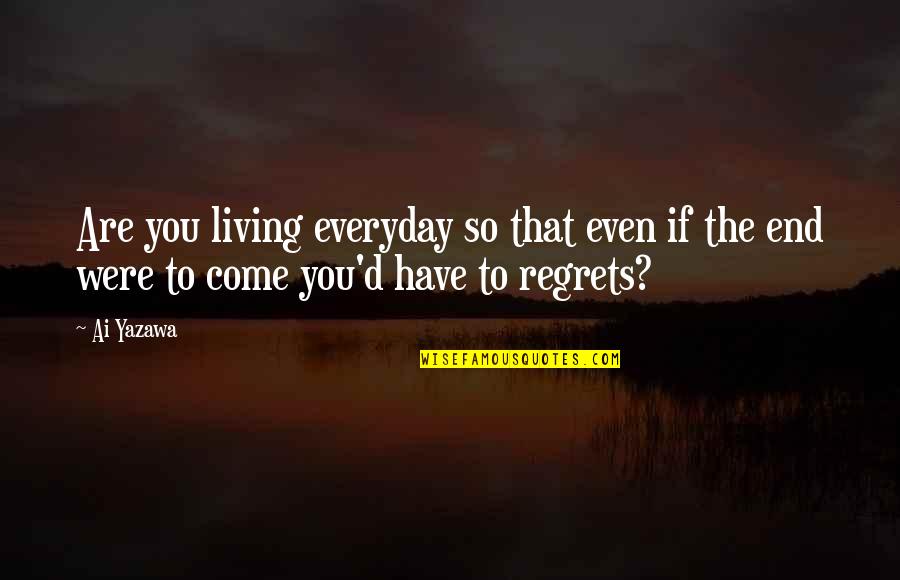 Living No Regrets Quotes By Ai Yazawa: Are you living everyday so that even if