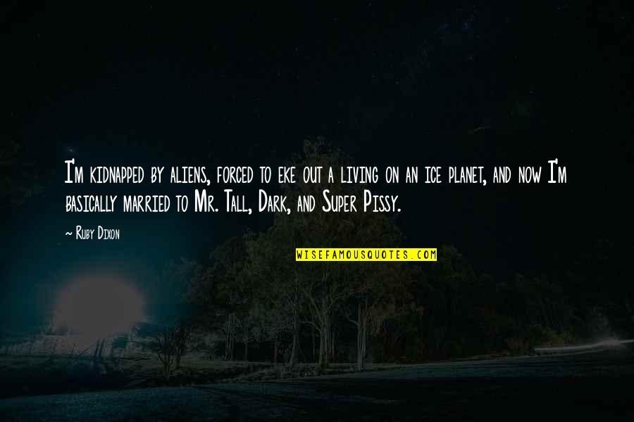 Living Now Quotes By Ruby Dixon: I'm kidnapped by aliens, forced to eke out Living Now Quotes By Ruby Dixon: I'm kidnapped by aliens, forced to eke out