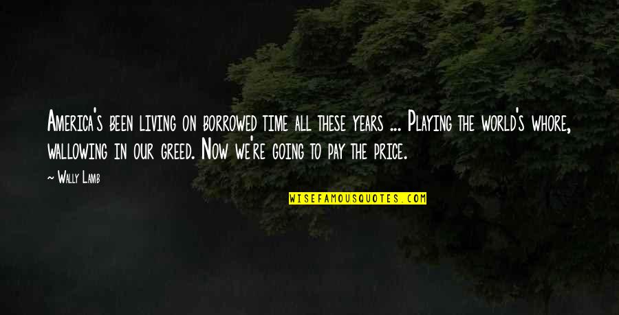 Living Now Quotes By Wally Lamb: America's been living on borrowed time all these Living Now Quotes By Wally Lamb: America's been living on borrowed time all these