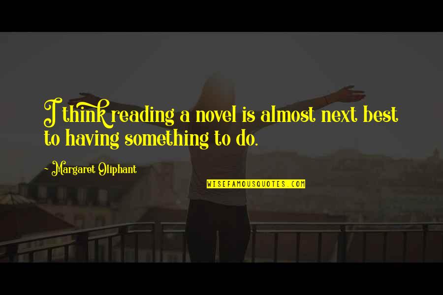 Living Of Appearances Quotes By Margaret Oliphant: I think reading a novel is almost next Living Of Appearances Quotes By Margaret Oliphant: I think reading a novel is almost next