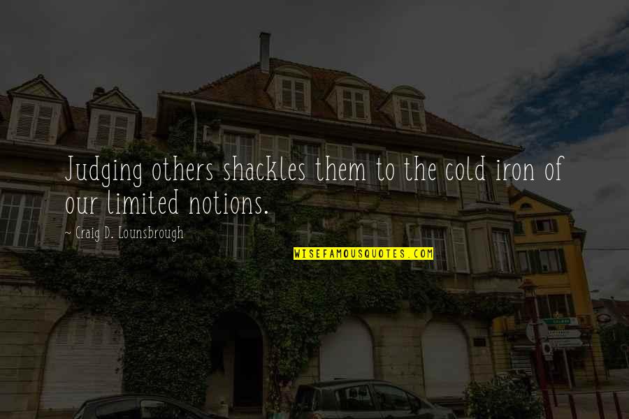 Living Off Others Quotes By Craig D. Lounsbrough: Judging others shackles them to the cold iron