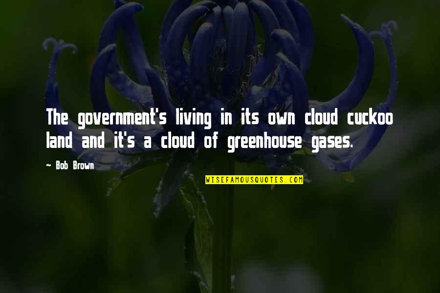 Living Off The Government Quotes By Bob Brown: The government's living in its own cloud cuckoo