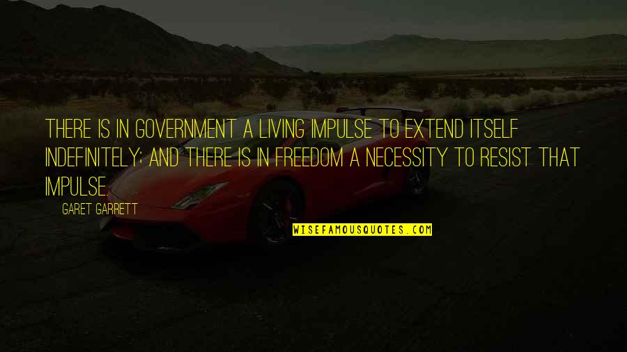 Living Off The Government Quotes By Garet Garrett: There is in government a living impulse to