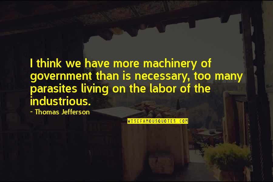 Living Off The Government Quotes By Thomas Jefferson: I think we have more machinery of government