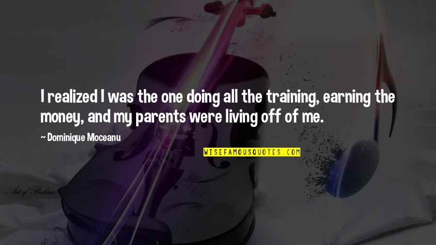 Living Off Your Parents Quotes By Dominique Moceanu: I realized I was the one doing all