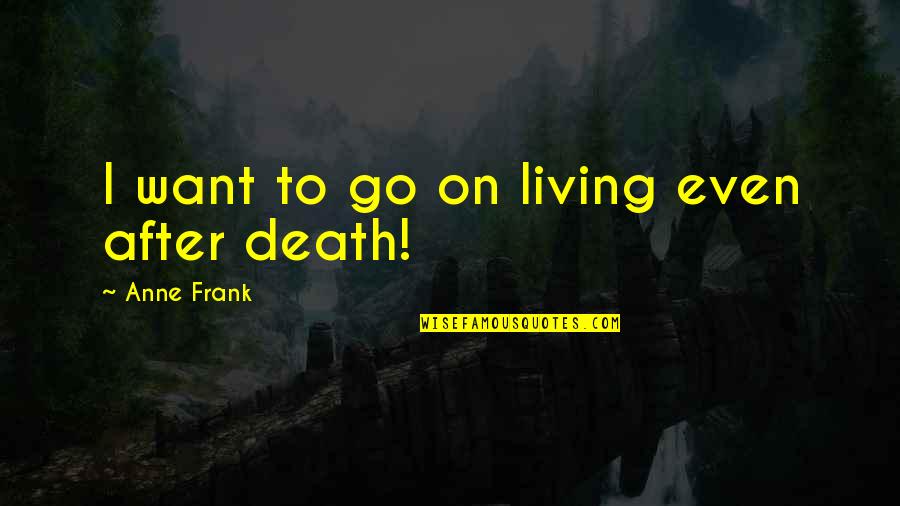 Living On After Death Quotes By Anne Frank: I want to go on living even after