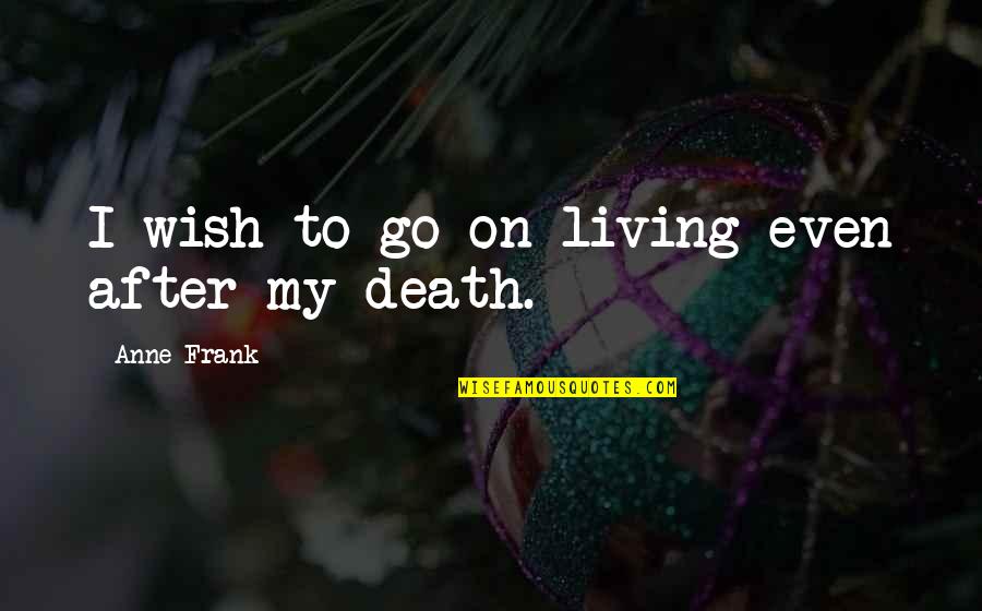 Living On After Death Quotes By Anne Frank: I wish to go on living even after