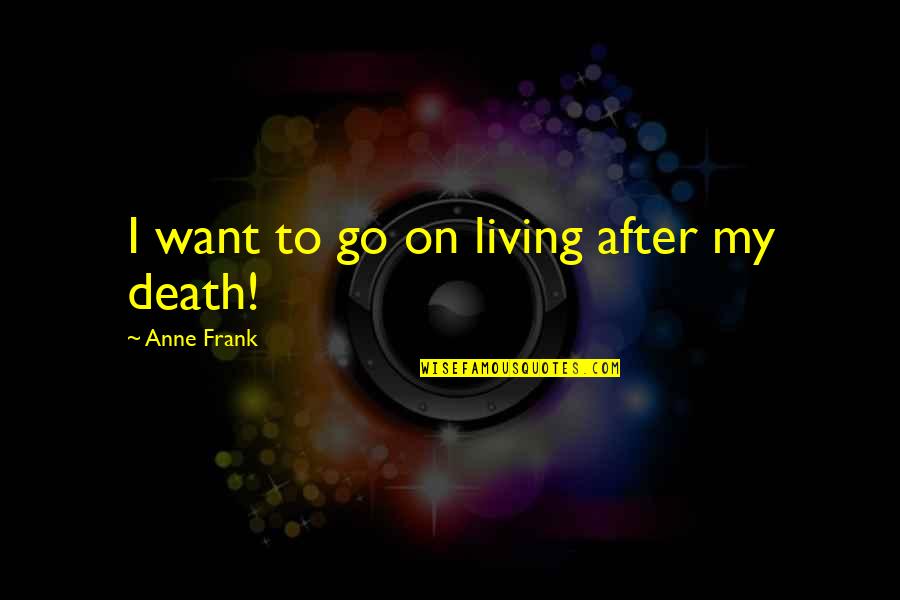 Living On After Death Quotes By Anne Frank: I want to go on living after my