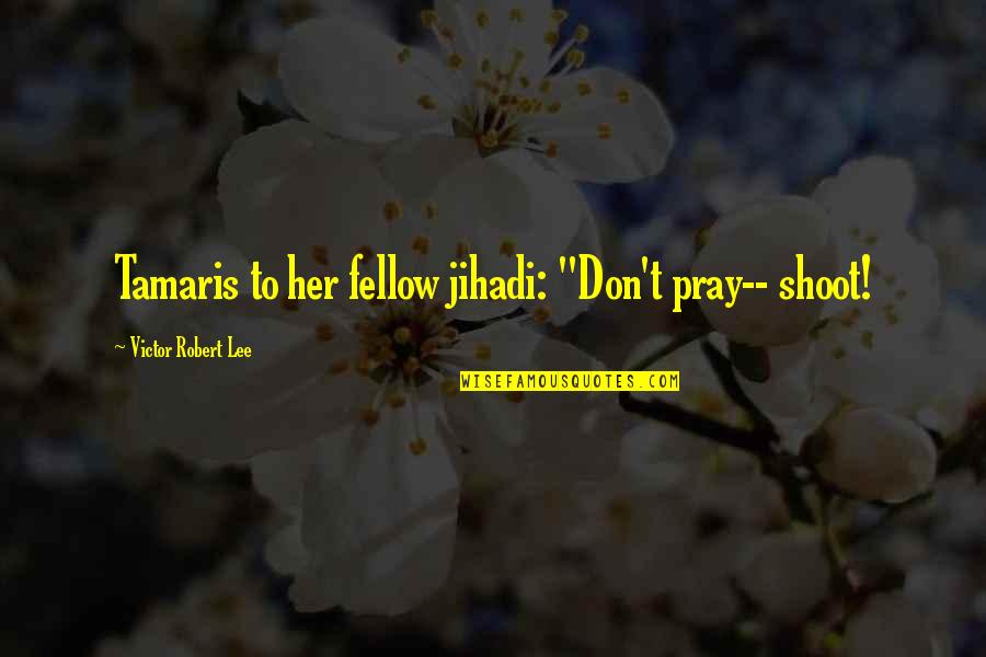 Living On After Death Quotes By Victor Robert Lee: Tamaris to her fellow jihadi: "Don't pray-- shoot!