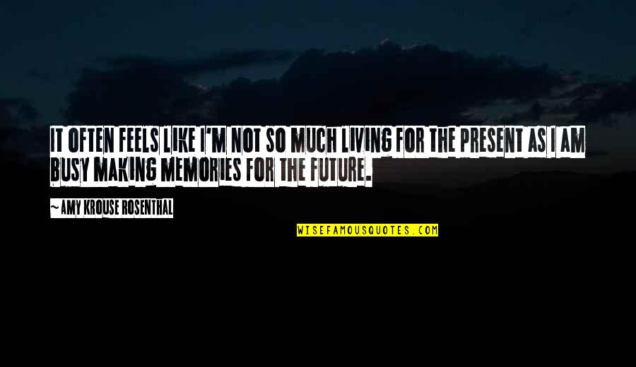 Living On In Memories Quotes By Amy Krouse Rosenthal: It often feels like I'm not so much