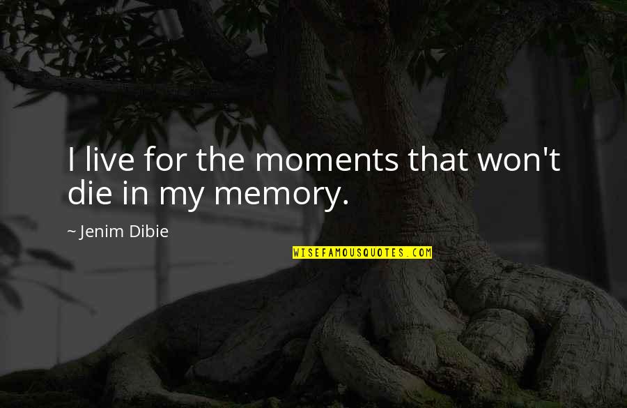 Living On In Memories Quotes By Jenim Dibie: I live for the moments that won't die