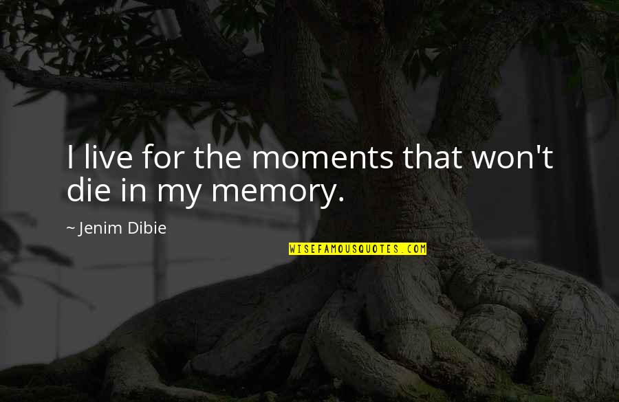 Living On In Memories Quotes By Jenim Dibie: I live for the moments that won't die Living On In Memories Quotes By Jenim Dibie: I live for the moments that won't die