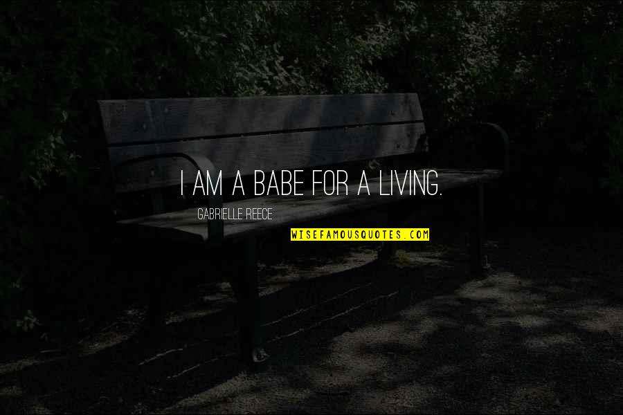 Living On My Own Quotes By Gabrielle Reece: I am a babe for a living. Living On My Own Quotes By Gabrielle Reece: I am a babe for a living.